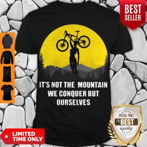 It’s Not The Mountain We Conquer But Ourselves Mountain Biking Shirt