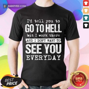 Nice Id Tell You To Go Hell I Work See You Everyday Shirt