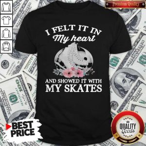 Pretty I Felt It In My Heart And Showed It With My Skates Flowers Shirt