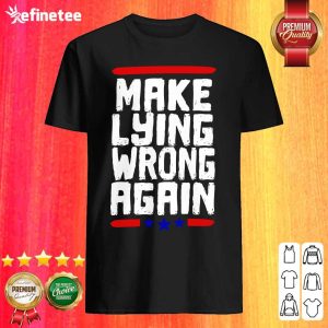 Premium Make Lying Wrong Again Anti Trump Campaign Shirt