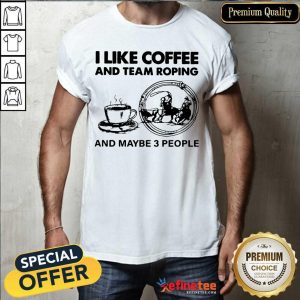 Beautiful I Like Coffee And Team Roping And Maybe 3 People Shirt