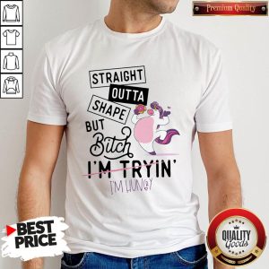 Nice Unicorn Straight Outta Shape But Bitch I'm Tryin I'm hungry Shirt