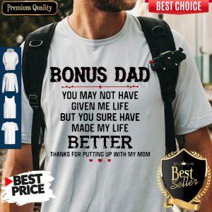 Bonus Dad You May Not Have Given Me Life But You Sure Have Made My Life Shirt