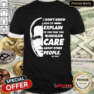 Pro Quote I Don’t Know How To Explain To You That You Should Care About Other People Dr Fauci Shirt