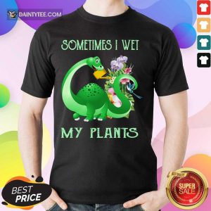 Dragon Sometimes I Wet My Plants Shirt