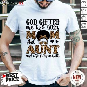 God Gifted Me Two Titles Mom And Aunt And I Rock Them Both Shirt