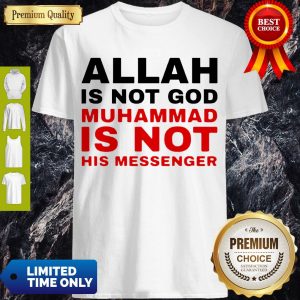 Nice Allah Is Not God Muhammad Is Not His Messenger Shirt