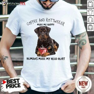 Hot Coffee And Rottweiler Make Me Happy Humans Head Shirt