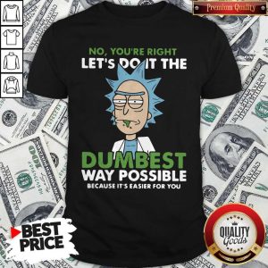 Vip No You're Right Lets Do It The Dumbest Way Possible Way Possible Because Its Easier For You Shirt