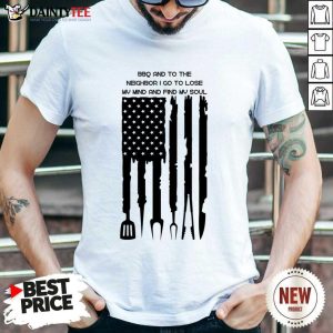 Bbq And To The Neighbor I Go To Lose My Mind And Find My Soul Shirt