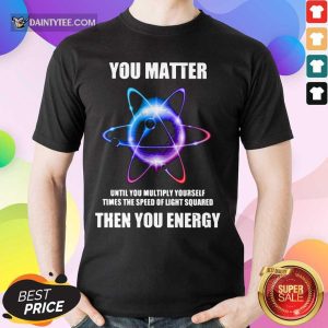 You Matter Until You Multiply Yourself Times Shirt