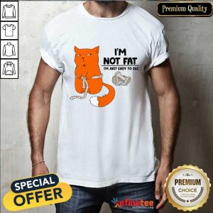 Cat I'm Not Fat I'm Just Easy To See Shirt