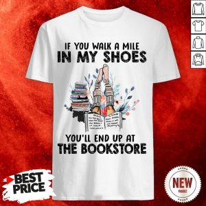 If You Walk A Mile In My Shoes You’ll End Up At The Bookstore Shirt