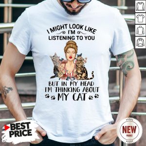 Official I Might Look Like I’m Listening To You But In My Head I’m Thinking About My Cat Shirt