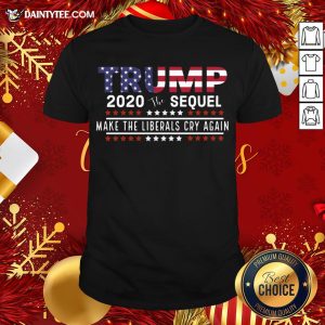 Good Trump The Sequel 2020 Make The Liberals Cry Again T-Shirt