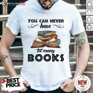 You Can Never Have Too Many Books Shirt