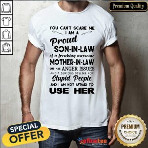 Pro You Can't Scare Me I Am A Proud Son In Law Of Freaking Awesome Mother In Law She Has Anger Issues And A Serious Dislike For Stupid People And I Am Not Afrand To Use Her Shirt