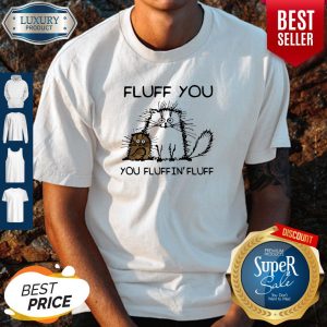 Nice Fluff You You Fluffin’fluff Funny Cats Shirt