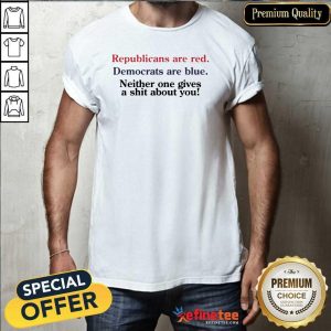 Pro Republicans Are Red Democrats Are Blue Neither One Gives A Shit About You Shirt