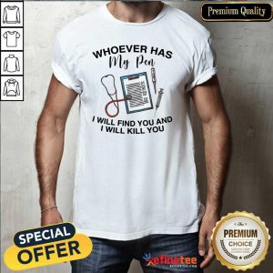 Perfect Whoever Has My Pen I Will Find You And Kill You Shirt
