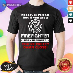 Nobody Is Perfect But If You Are A Firefighter Born In August You're Pretty Damn Close Shirt