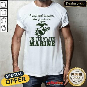 Pro I May Look Harmless But I Raised A United States Marine Shirt