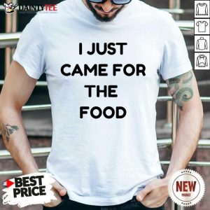 I Just Came For The Food Shirt