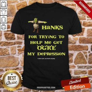 Pretty Shrek Thanks For Trying To Help Me Get Ogre My Depression Shirt