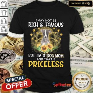 Nice Whippet I May Not Be Rich And Famous But I'm A Dog Mom And That's Priceless Shirt