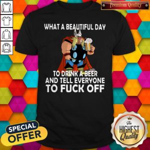 Top What A Beautiful Day To Drink A Beer And Tell Everyone To Fuck Off Shirt