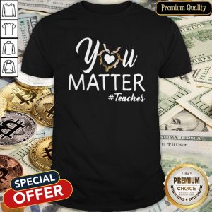 Beautiful You Matter Teacher Shirt