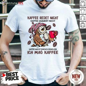 Original Kaffee Redet Nicht Kaffee Jammert Nicht Kaffee Macht Einfach Seinen Job Ich Mag Kaffee Shirt
