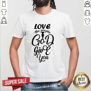Love The People God Give You Shirt