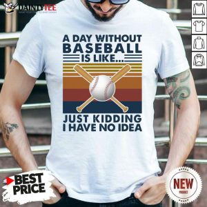Funny A Day Without Baseball Is Like Just Kidding I Have No Idea Vintage Shirt