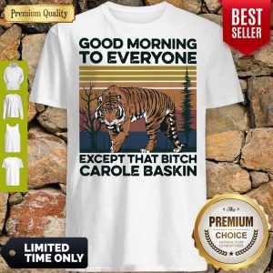 Pro Good Morning To Everyone Except That Bitch Carole Baskin Tiger Vintage Shirt