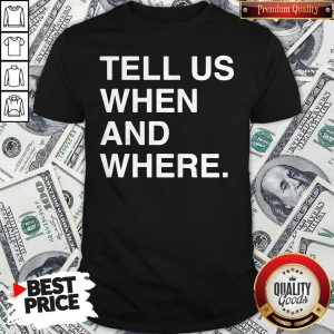 Beautiful Tell Us When And Where Shirt