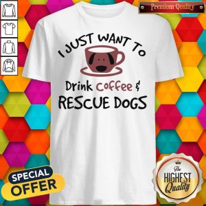 Good I Just Want To Drink Coffee And Rescue Dogs Shirt