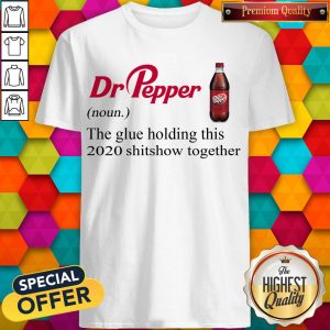 Dr Pepper The Glue Holding This 2020 Shitshow Together Shirt