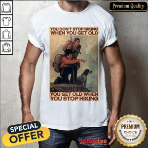 Hot You Don't Stop Hiking When You Get Old You Get Old When You Stop Hiking Shirt