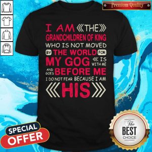 Pro I Am The Grandchildren Of King Who Is Not Moved By The World For My Gog Before Me His Shirt