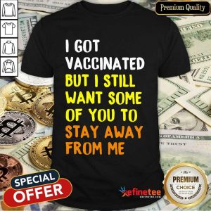 Funny I Got Vaccinated I Still Want Some Of You Shirt