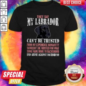 Cute They Say My Labrador Can't Be Trusted From My Experience Humanity Shouldn't Be Trusted For What Some Have Done To Labrador End Abuse Against Dachshund Shirt