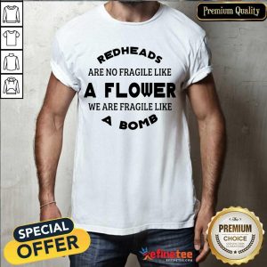 Attractive Redheads Are Not Fragile Like A Flower We Are Fragile Like A Bomb Shirt