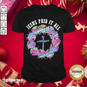Happy Roses Cross Jesus Paid It All Shirt