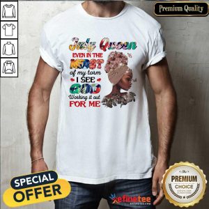 July Queen Even In The Midst I See God For Me Shirt
