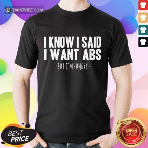 I Know I Said I Want Abs Shirt