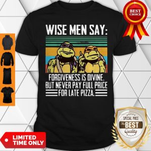 Ninja Turtle Wise Men Say Forgiveness Divine But Never Pay Full Price For Late Pizza Shirt