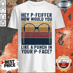Pretty Hey P Feiffer How Would You Like Punch In Your P Face Shirt
