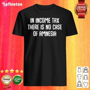 Top In Income Tax There Is No Case Of Amnesia Funny Accountant Shirt