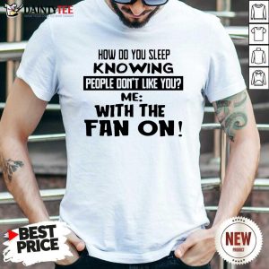 Hot How Do You Sleep Knowing People Dont Like You Me With The Fan On Shirt